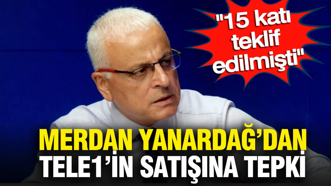 Merdan Yanardağ’dan TELE1’in Satışına Sert Tepki: “Teklif 15 Katıydı”