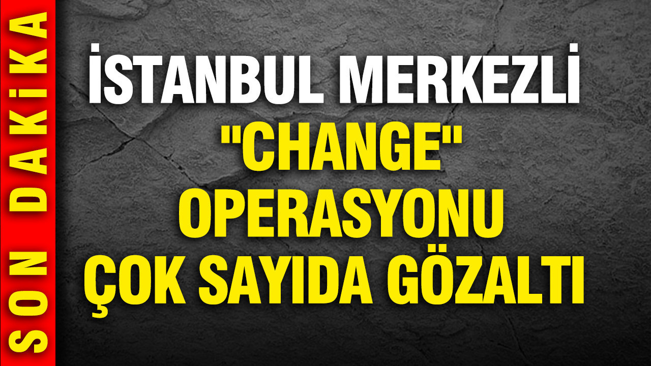istanbul-merkezli-change-operasyonu-cok-sayida-gozalti-var-MhDCrUsO